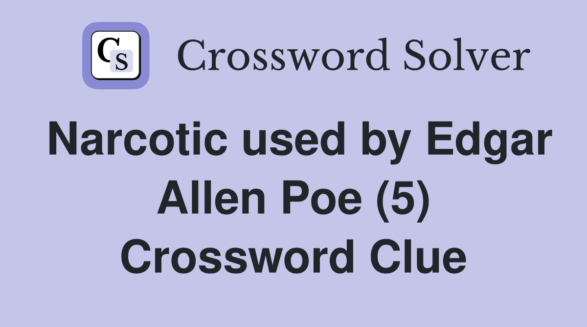 Narcotic used by Edgar Allen Poe (5) Crossword Clue Answers